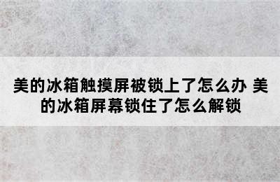 美的冰箱触摸屏被锁上了怎么办 美的冰箱屏幕锁住了怎么解锁